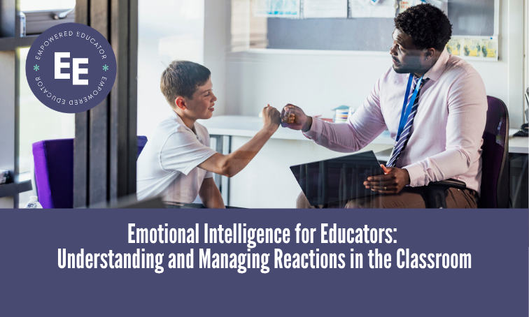 Emotional Intelligence for Educators: Understanding and Managing Reactions in the Classroom